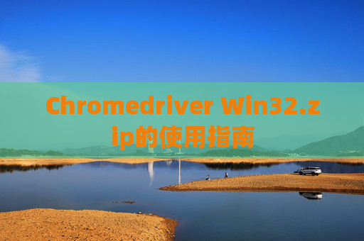 Chromedriver Win32.zip的使用指南