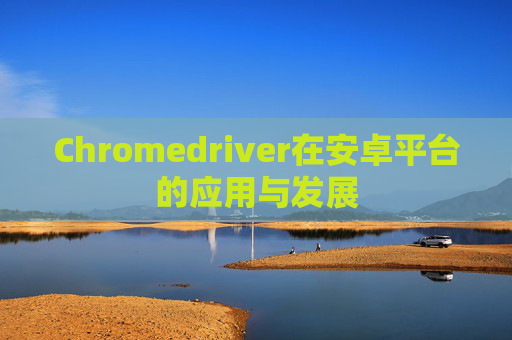 Chromedriver在安卓平台的应用与发展